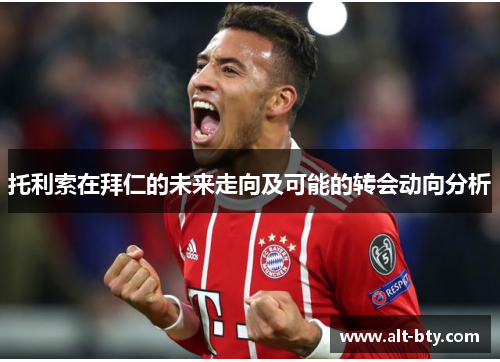 托利索在拜仁的未来走向及可能的转会动向分析
