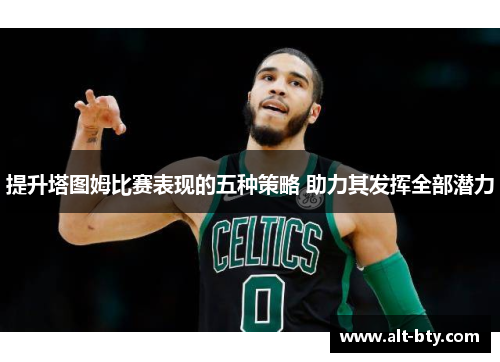 提升塔图姆比赛表现的五种策略 助力其发挥全部潜力