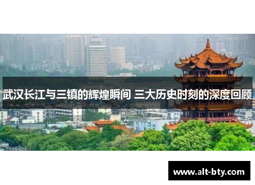 武汉长江与三镇的辉煌瞬间 三大历史时刻的深度回顾