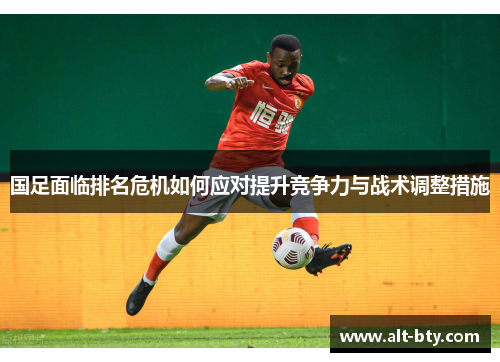 国足面临排名危机如何应对提升竞争力与战术调整措施