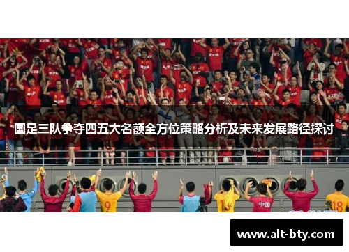 国足三队争夺四五大名额全方位策略分析及未来发展路径探讨