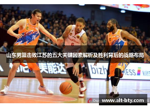 山东男篮击败江苏的五大关键因素解析及胜利背后的战略布局