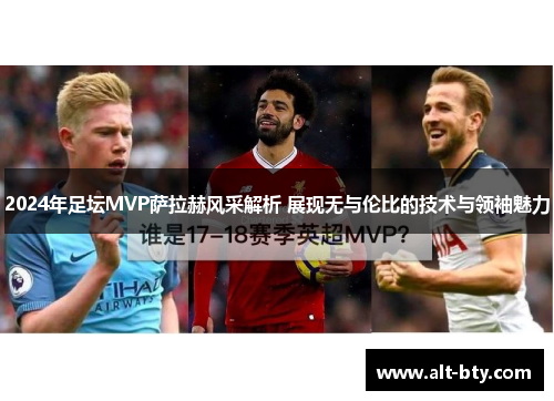 2024年足坛MVP萨拉赫风采解析 展现无与伦比的技术与领袖魅力
