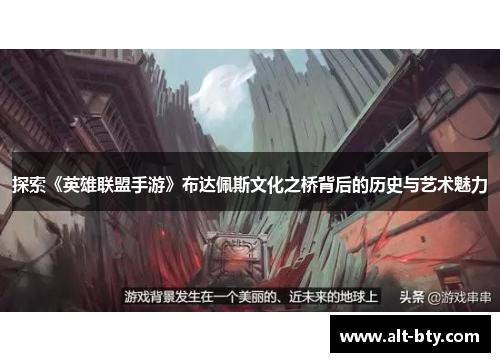 探索《英雄联盟手游》布达佩斯文化之桥背后的历史与艺术魅力