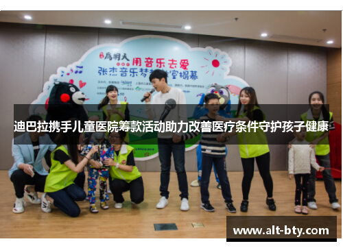 迪巴拉携手儿童医院筹款活动助力改善医疗条件守护孩子健康