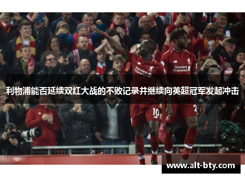 利物浦能否延续双红大战的不败记录并继续向英超冠军发起冲击