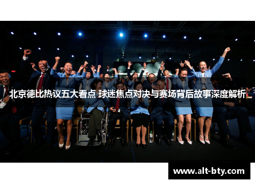 北京德比热议五大看点 球迷焦点对决与赛场背后故事深度解析