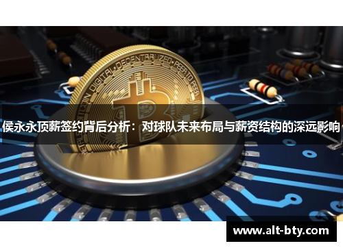 侯永永顶薪签约背后分析：对球队未来布局与薪资结构的深远影响