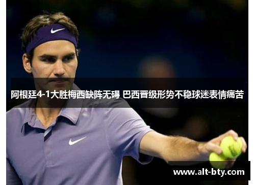 阿根廷4-1大胜梅西缺阵无碍 巴西晋级形势不稳球迷表情痛苦