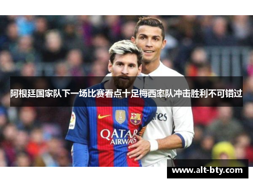 阿根廷国家队下一场比赛看点十足梅西率队冲击胜利不可错过