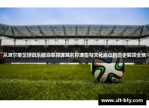 从波尔蒂足球俱乐部沿革探源其名称演变与文化底蕴的历史解读全貌