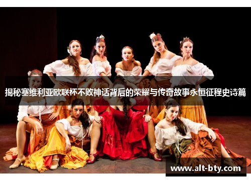 揭秘塞维利亚欧联杯不败神话背后的荣耀与传奇故事永恒征程史诗篇